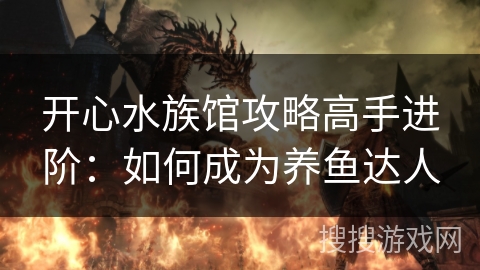 开心水族馆攻略高手进阶：如何成为养鱼达人