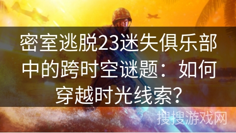 密室逃脱23迷失俱乐部中的跨时空谜题：如何穿越时光线索？
