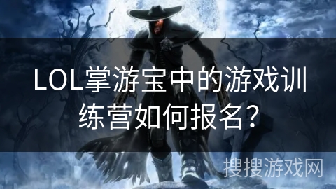 LOL掌游宝中的游戏训练营如何报名？