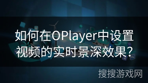 如何在OPlayer中设置视频的实时景深效果？