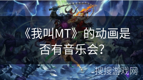 《我叫MT》的动画是否有音乐会？