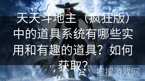 天天斗地主（疯狂版）中的道具系统有哪些实用和有趣的道具？如何获取？