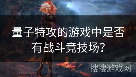 量子特攻的游戏中是否有战斗竞技场？
