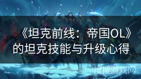 《坦克前线：帝国OL》的坦克技能与升级心得