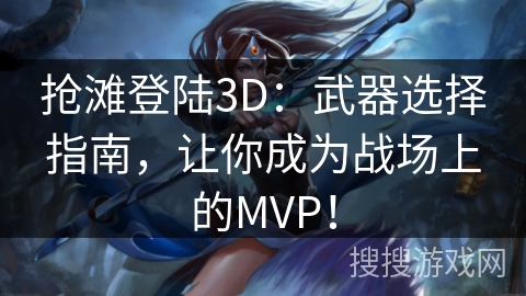 抢滩登陆3D：武器选择指南，让你成为战场上的MVP！