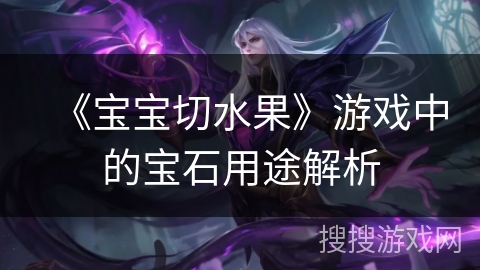 《宝宝切水果》游戏中的宝石用途解析