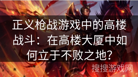 正义枪战游戏中的高楼战斗：在高楼大厦中如何立于不败之地？