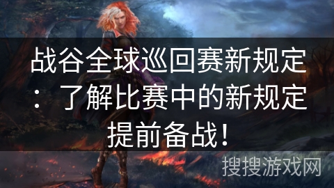 战谷全球巡回赛新规定：了解比赛中的新规定提前备战！