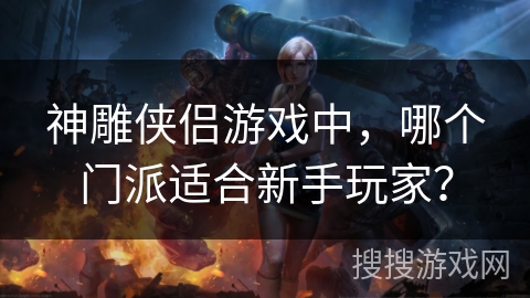 神雕侠侣游戏中，哪个门派适合新手玩家？