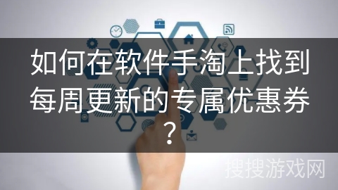 如何在软件手淘上找到每周更新的专属优惠券？