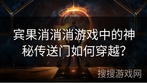 宾果消消消游戏中的神秘传送门如何穿越？