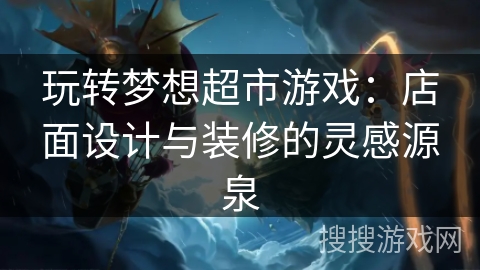 玩转梦想超市游戏：店面设计与装修的灵感源泉