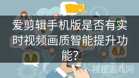 爱剪辑手机版是否有实时视频画质智能提升功能？