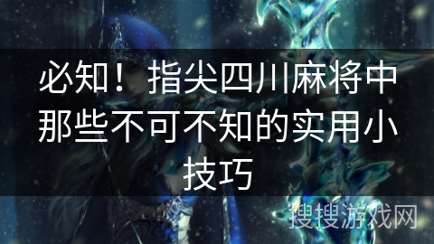 必知！指尖四川麻将中那些不可不知的实用小技巧