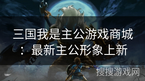 三国我是主公游戏商城：最新主公形象上新