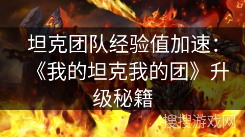 坦克团队经验值加速：《我的坦克我的团》升级秘籍