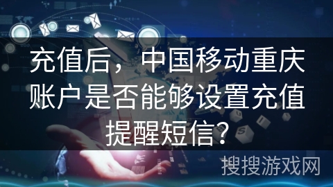 充值后，中国移动重庆账户是否能够设置充值提醒短信？