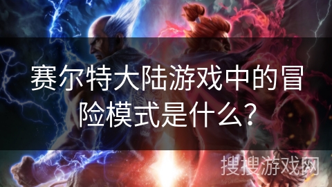 赛尔特大陆游戏中的冒险模式是什么？