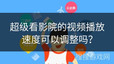 超级看影院的视频播放速度可以调整吗？