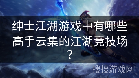 绅士江湖游戏中有哪些高手云集的江湖竞技场？