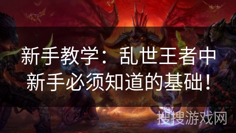 新手教学：乱世王者中新手必须知道的基础！