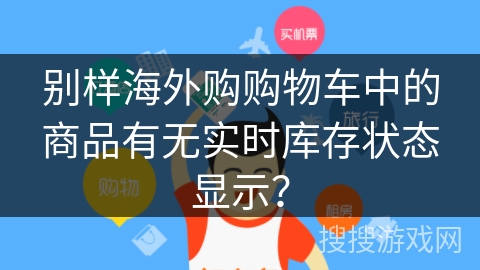 别样海外购购物车中的商品有无实时库存状态显示？