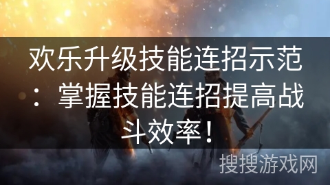 欢乐升级技能连招示范：掌握技能连招提高战斗效率！