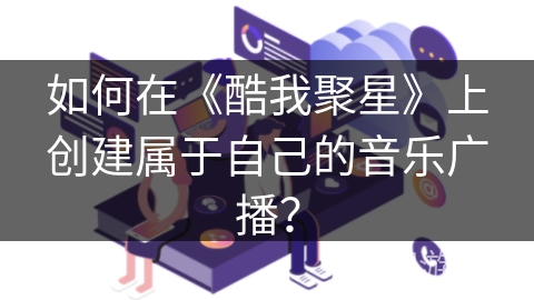 如何在《酷我聚星》上创建属于自己的音乐广播？