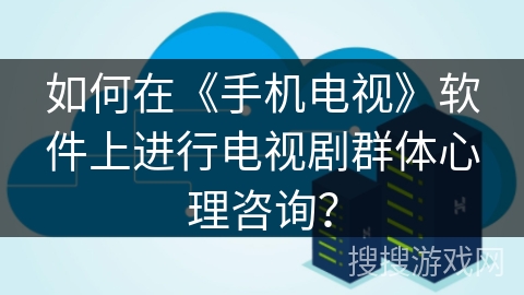 如何在《手机电视》软件上进行电视剧群体心理咨询？