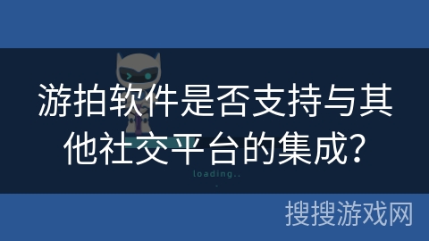 游拍软件是否支持与其他社交平台的集成？