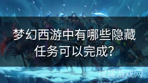 梦幻西游中有哪些隐藏任务可以完成？