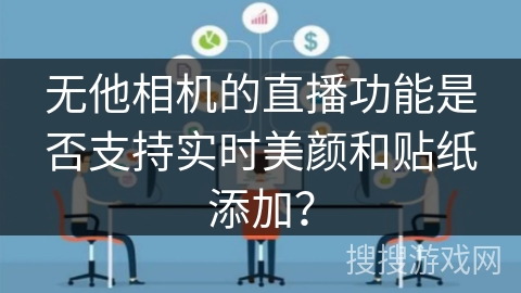 无他相机的直播功能是否支持实时美颜和贴纸添加？