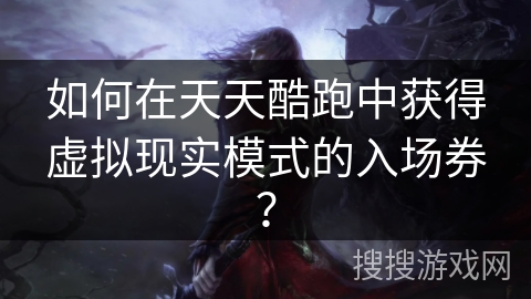 如何在天天酷跑中获得虚拟现实模式的入场券？