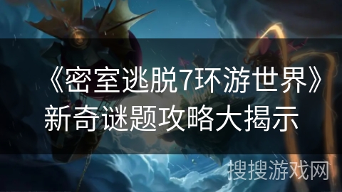 《密室逃脱7环游世界》新奇谜题攻略大揭示