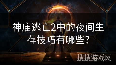 神庙逃亡2中的夜间生存技巧有哪些？