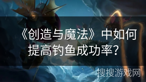 《创造与魔法》中如何提高钓鱼成功率？