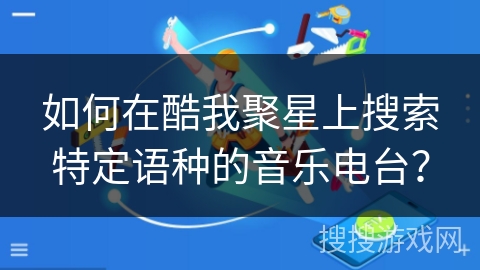 如何在酷我聚星上搜索特定语种的音乐电台？