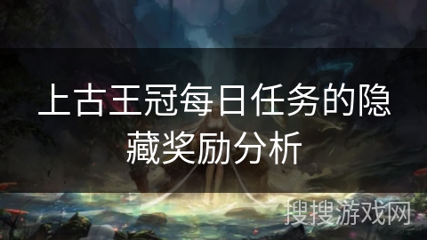 上古王冠每日任务的隐藏奖励分析