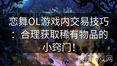 恋舞OL游戏内交易技巧：合理获取稀有物品的小窍门！