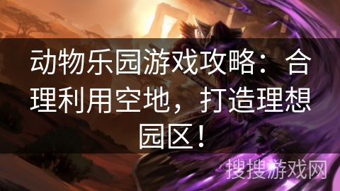 动物乐园游戏攻略：合理利用空地，打造理想园区！