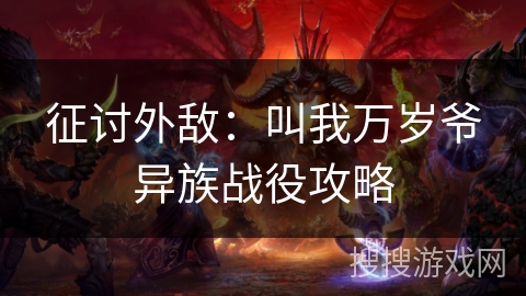 征讨外敌：叫我万岁爷异族战役攻略