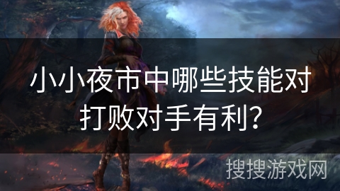 小小夜市中哪些技能对打败对手有利？
