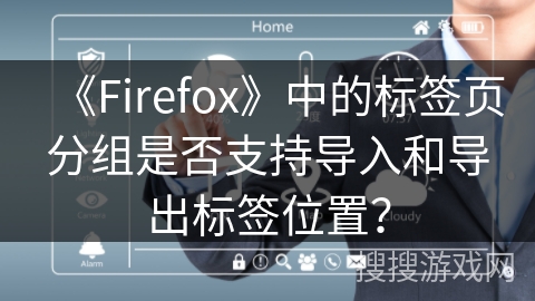 《Firefox》中的标签页分组是否支持导入和导出标签位置？