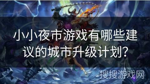 小小夜市游戏有哪些建议的城市升级计划？