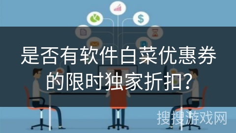 是否有软件白菜优惠券的限时独家折扣？