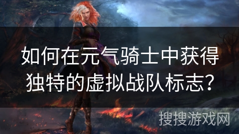 如何在元气骑士中获得独特的虚拟战队标志？