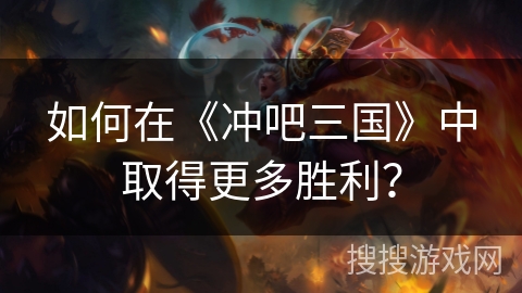 如何在《冲吧三国》中取得更多胜利？