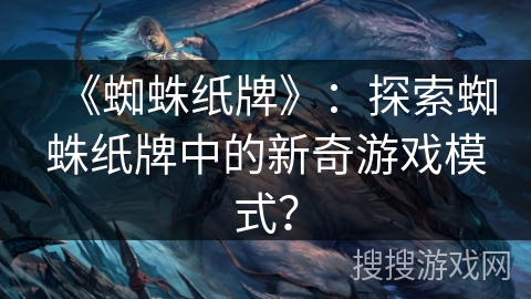 《蜘蛛纸牌》：探索蜘蛛纸牌中的新奇游戏模式？