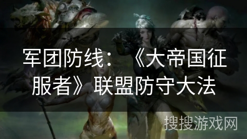 军团防线：《大帝国征服者》联盟防守大法