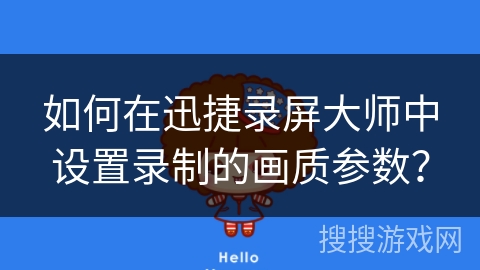 如何在迅捷录屏大师中设置录制的画质参数？